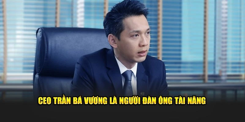 CEO Trần Bá Vương là người đàn ông tài năng