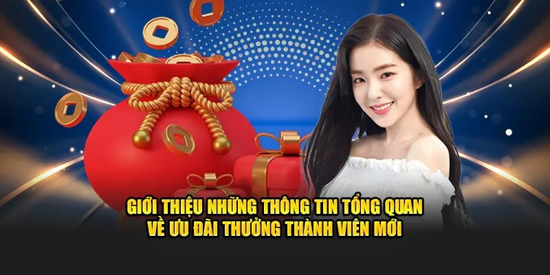 Giới thiệu những thông tin tổng quan về ưu đãi thưởng thành viên mới