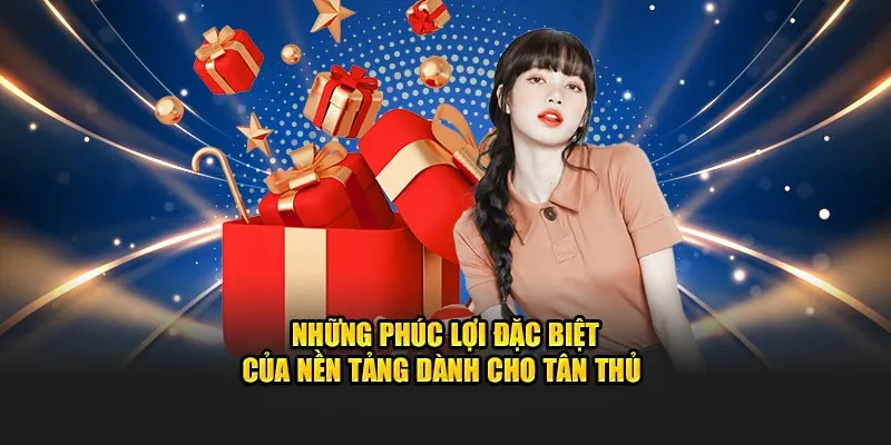 Những phúc lợi đặc biệt của nền tảng dành cho tân thủ