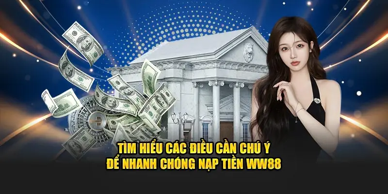 Tìm hiểu các điều cần chú ý để nhanh chóng nạp tiền WW88